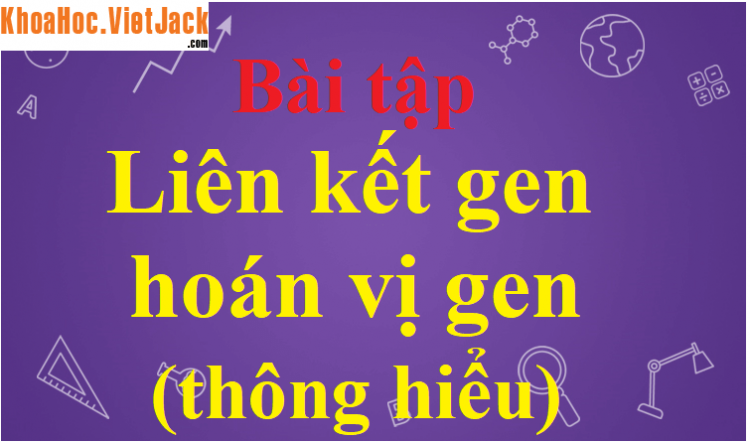 Trường hợp nào sẽ dẫn tới sự di truyền liên kết Các cặp gen quy định (Miễn phí)