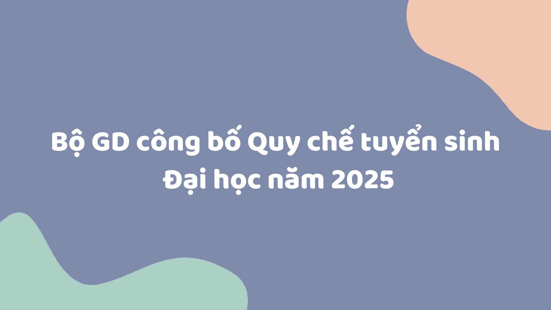 Bộ GD công bố Quy chế tuyển sinh Đại học năm 2025