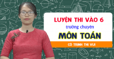 Luyện thi vào lớp 6 trường chuyên -  môn Toán - Cô Trịnh Vui