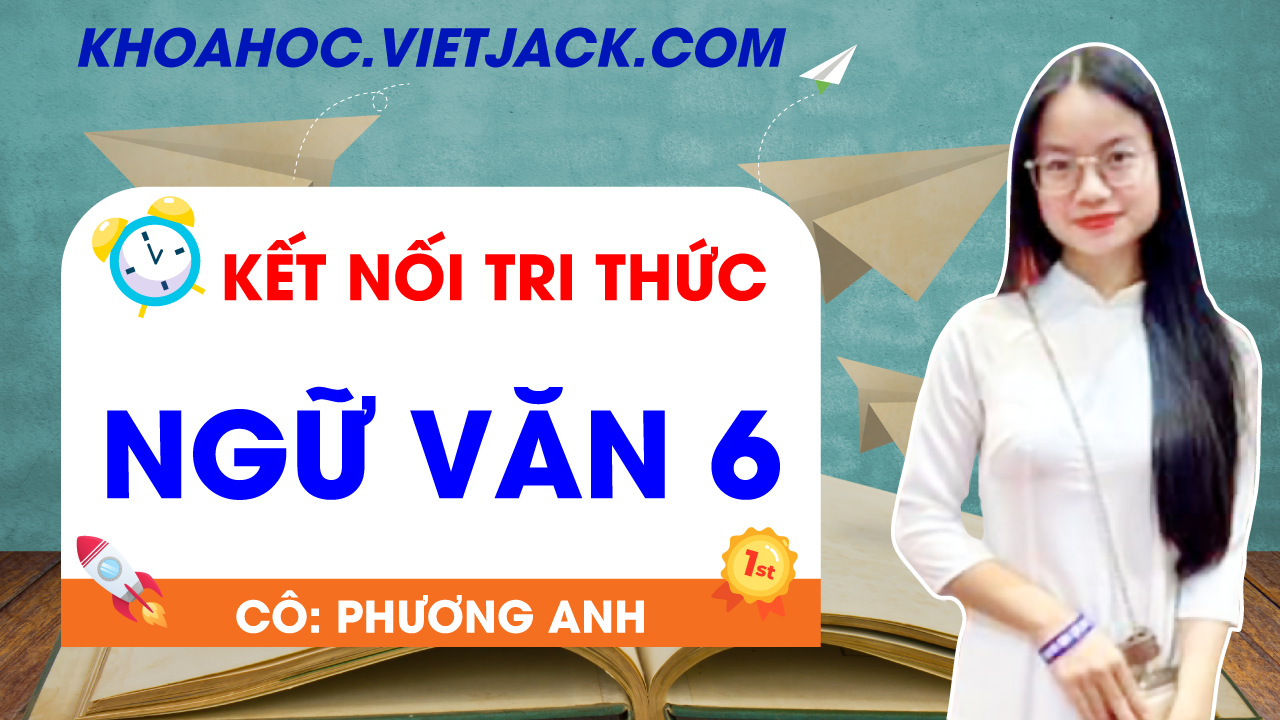 Ôn luyện Ngữ văn 6 - Kết nối tri thức - Cô Phương Anh