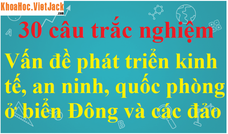 Ý nghĩa chiến lược của các đảo và quần đảo nước ta về kinh tế là (Miễn phí)